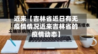 近来【吉林省近日有无疫情情况近来吉林省的疫情动态】-第1张图片