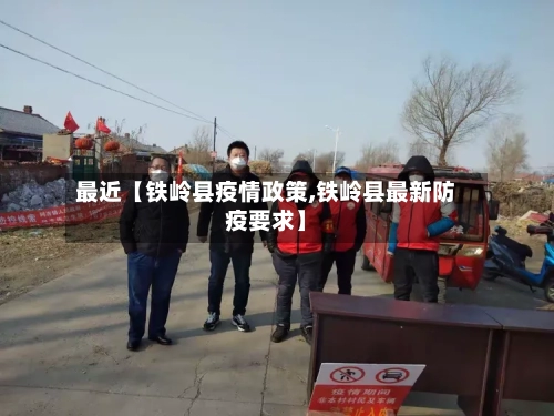 最近【铁岭县疫情政策,铁岭县最新防疫要求】-第2张图片