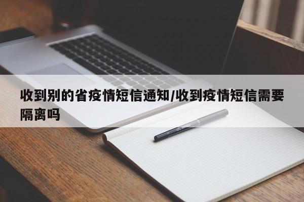 收到别的省疫情短信通知/收到疫情短信需要隔离吗