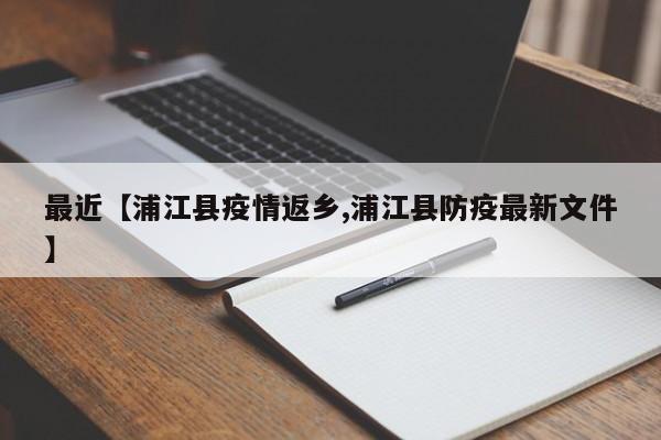 最近【浦江县疫情返乡,浦江县防疫最新文件】