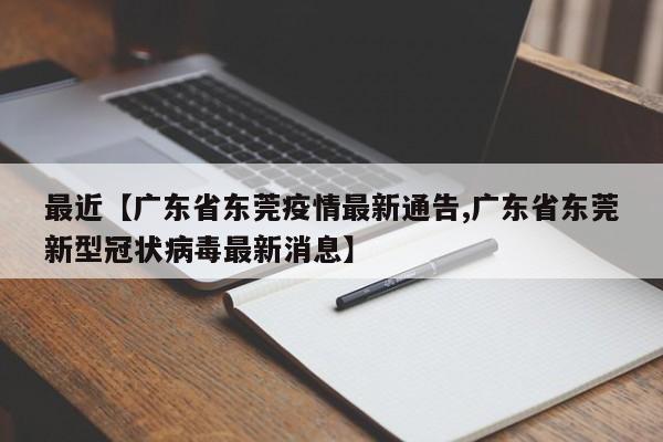 最近【广东省东莞疫情最新通告,广东省东莞新型冠状病毒最新消息】