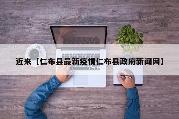 近来【仁布县最新疫情仁布县政府新闻网】