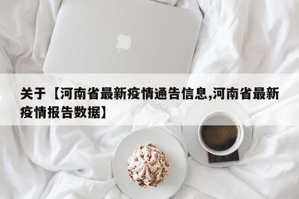 关于【河南省最新疫情通告信息,河南省最新疫情报告数据】