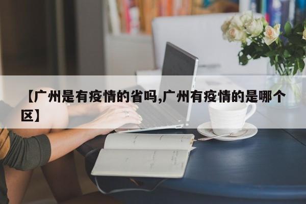【广州是有疫情的省吗,广州有疫情的是哪个区】