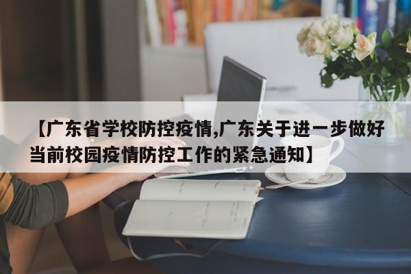 【广东省学校防控疫情,广东关于进一步做好当前校园疫情防控工作的紧急通知】