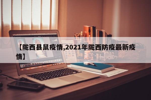 【陇西县鼠疫情,2021年陇西防疫最新疫情】