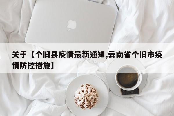 关于【个旧县疫情最新通知,云南省个旧市疫情防控措施】