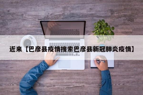 近来【巴彦县疫情搜索巴彦县新冠肺炎疫情】