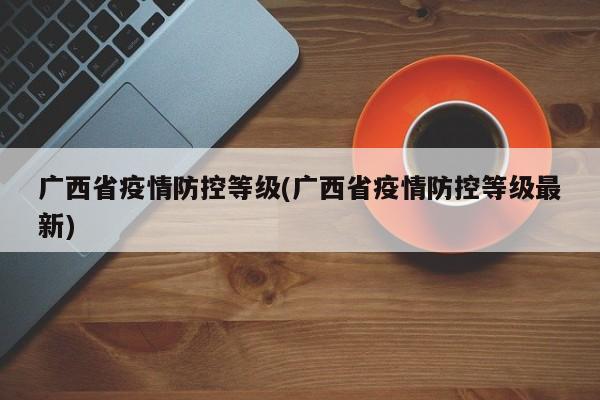 广西省疫情防控等级(广西省疫情防控等级最新)