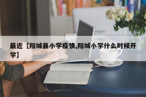 最近【阳城县小学疫情,阳城小学什么时候开学】