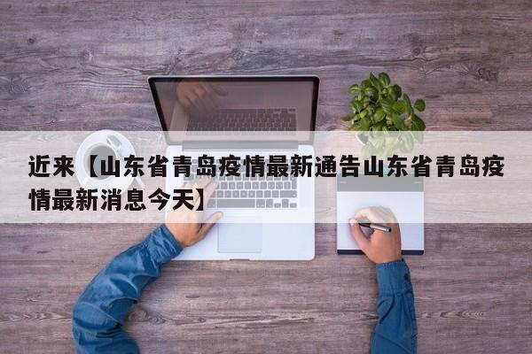 近来【山东省青岛疫情最新通告山东省青岛疫情最新消息今天】