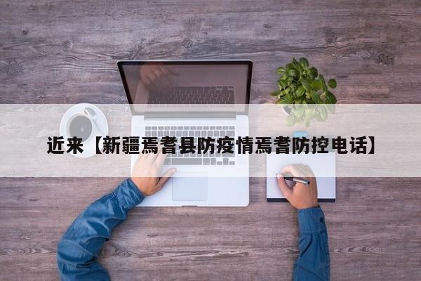 近来【新疆焉耆县防疫情焉耆防控电话】