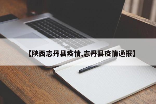 【陕西志丹县疫情,志丹县疫情通报】
