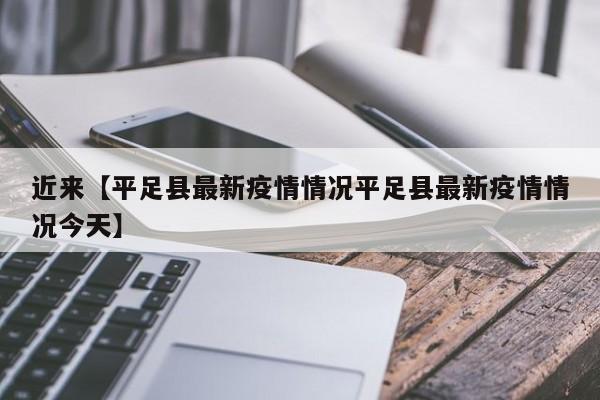 近来【平足县最新疫情情况平足县最新疫情情况今天】
