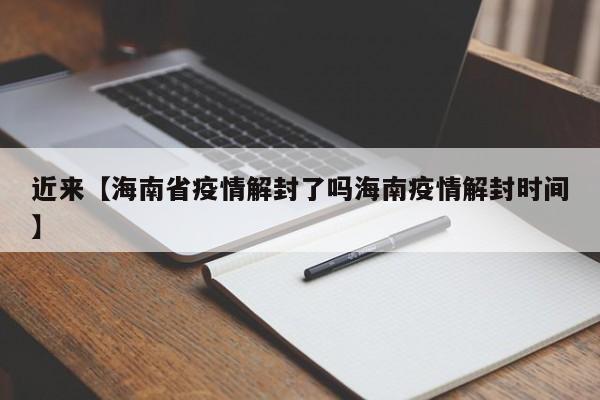 近来【海南省疫情解封了吗海南疫情解封时间】