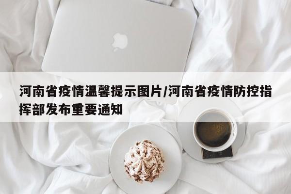 河南省疫情温馨提示图片/河南省疫情防控指挥部发布重要通知