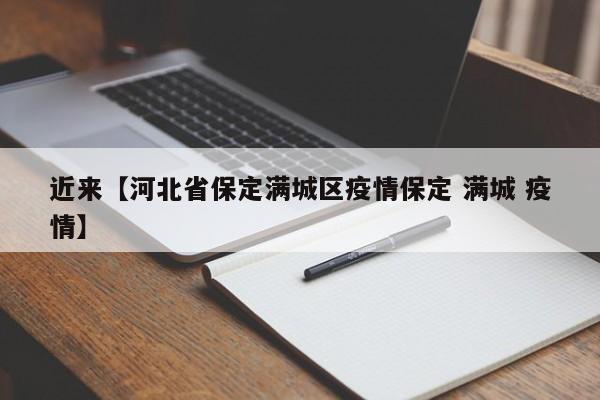 近来【河北省保定满城区疫情保定 满城 疫情】
