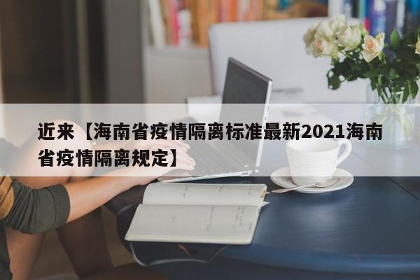 近来【海南省疫情隔离标准最新2021海南省疫情隔离规定】