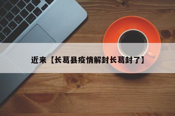 近来【长葛县疫情解封长葛封了】