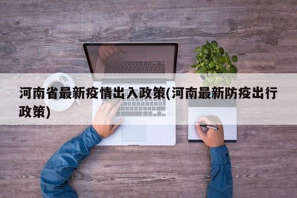 河南省最新疫情出入政策(河南最新防疫出行政策)