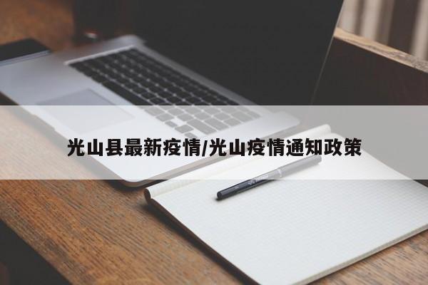 光山县最新疫情/光山疫情通知政策