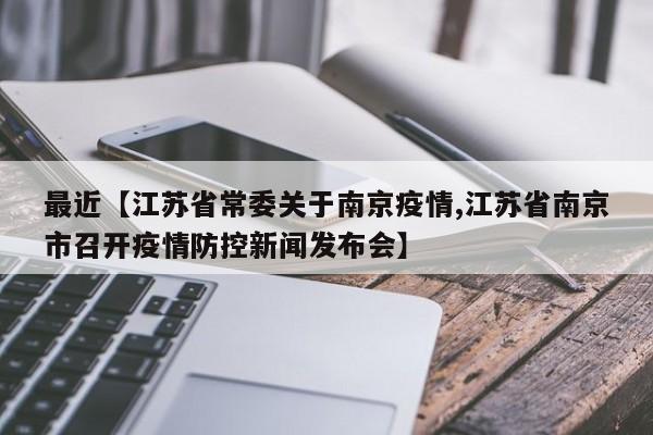 最近【江苏省常委关于南京疫情,江苏省南京市召开疫情防控新闻发布会】