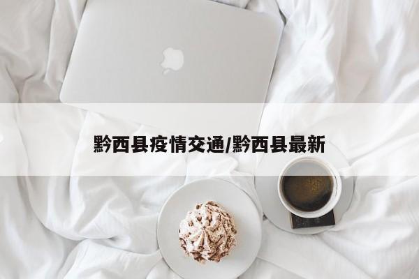 黔西县疫情交通/黔西县最新