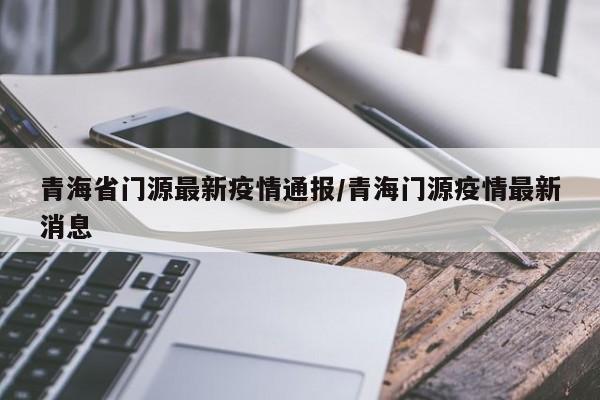 青海省门源最新疫情通报/青海门源疫情最新消息