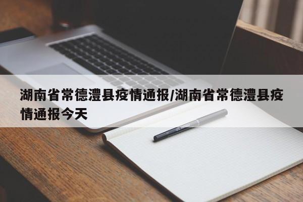 湖南省常德澧县疫情通报/湖南省常德澧县疫情通报今天