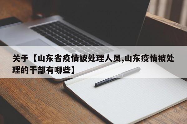 关于【山东省疫情被处理人员,山东疫情被处理的干部有哪些】