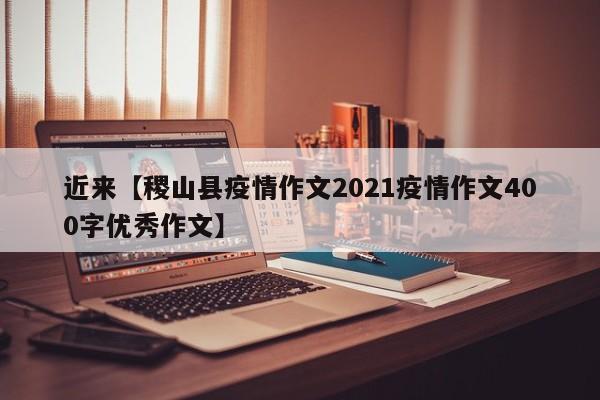 近来【稷山县疫情作文2021疫情作文400字优秀作文】