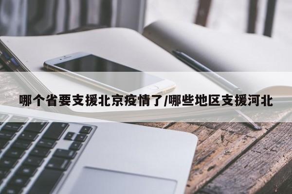 哪个省要支援北京疫情了/哪些地区支援河北