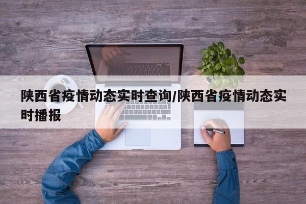 陕西省疫情动态实时查询/陕西省疫情动态实时播报