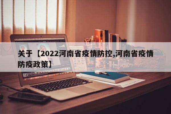 关于【2022河南省疫情防控,河南省疫情防疫政策】