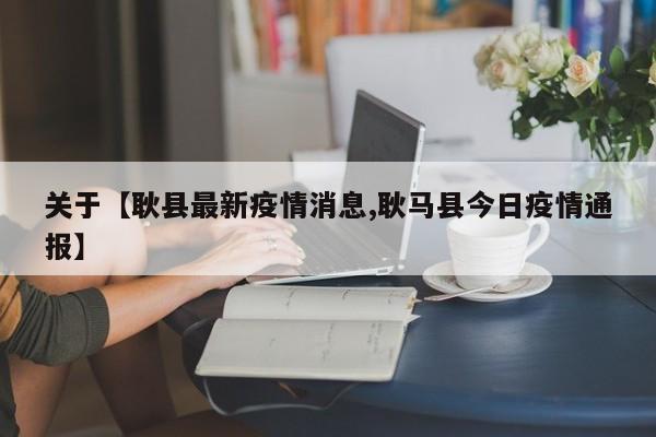 关于【耿县最新疫情消息,耿马县今日疫情通报】