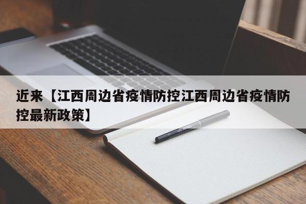 近来【江西周边省疫情防控江西周边省疫情防控最新政策】