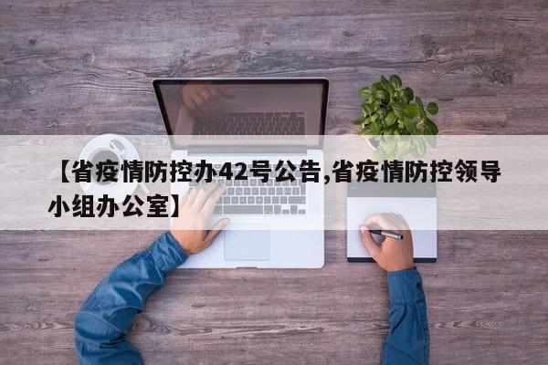 【省疫情防控办42号公告,省疫情防控领导小组办公室】