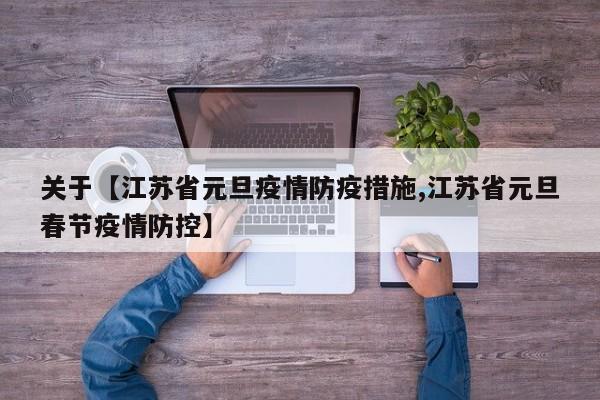 关于【江苏省元旦疫情防疫措施,江苏省元旦春节疫情防控】