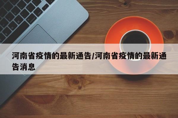 河南省疫情的最新通告/河南省疫情的最新通告消息