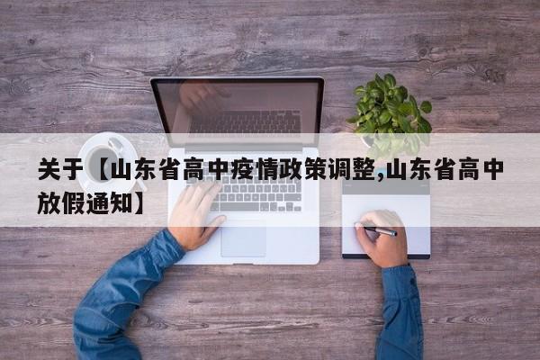 关于【山东省高中疫情政策调整,山东省高中放假通知】