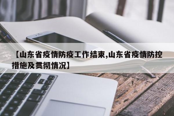 【山东省疫情防疫工作结束,山东省疫情防控措施及贯彻情况】